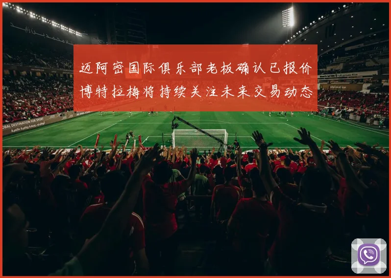 迈阿密国际俱乐部老板确认已报价博特拉梅将持续关注未来交易动态