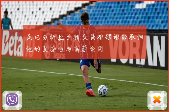 美记分析杜兰特交易难题谁能承担他的复杂性与高薪合同